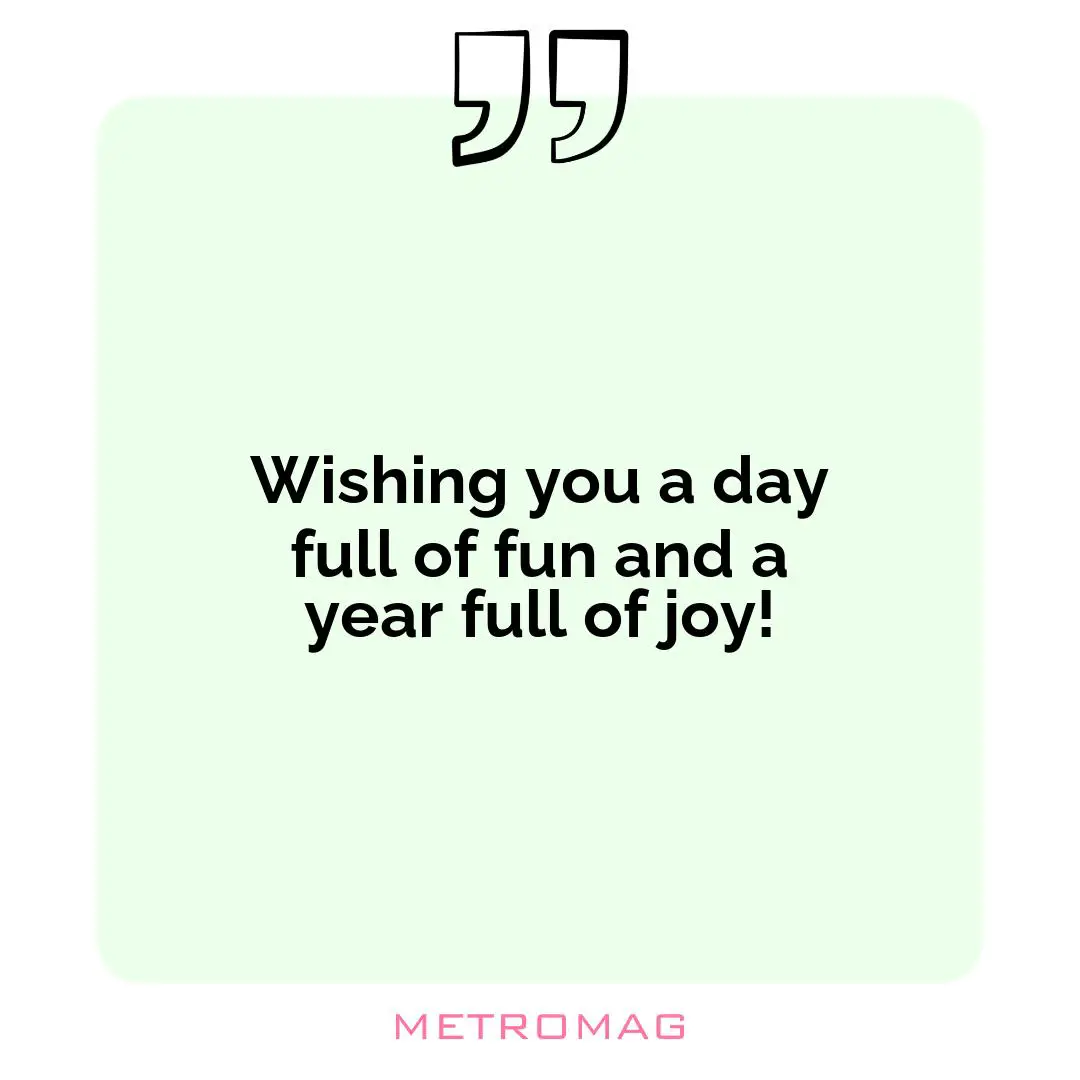 Wishing you a day full of fun and a year full of joy!