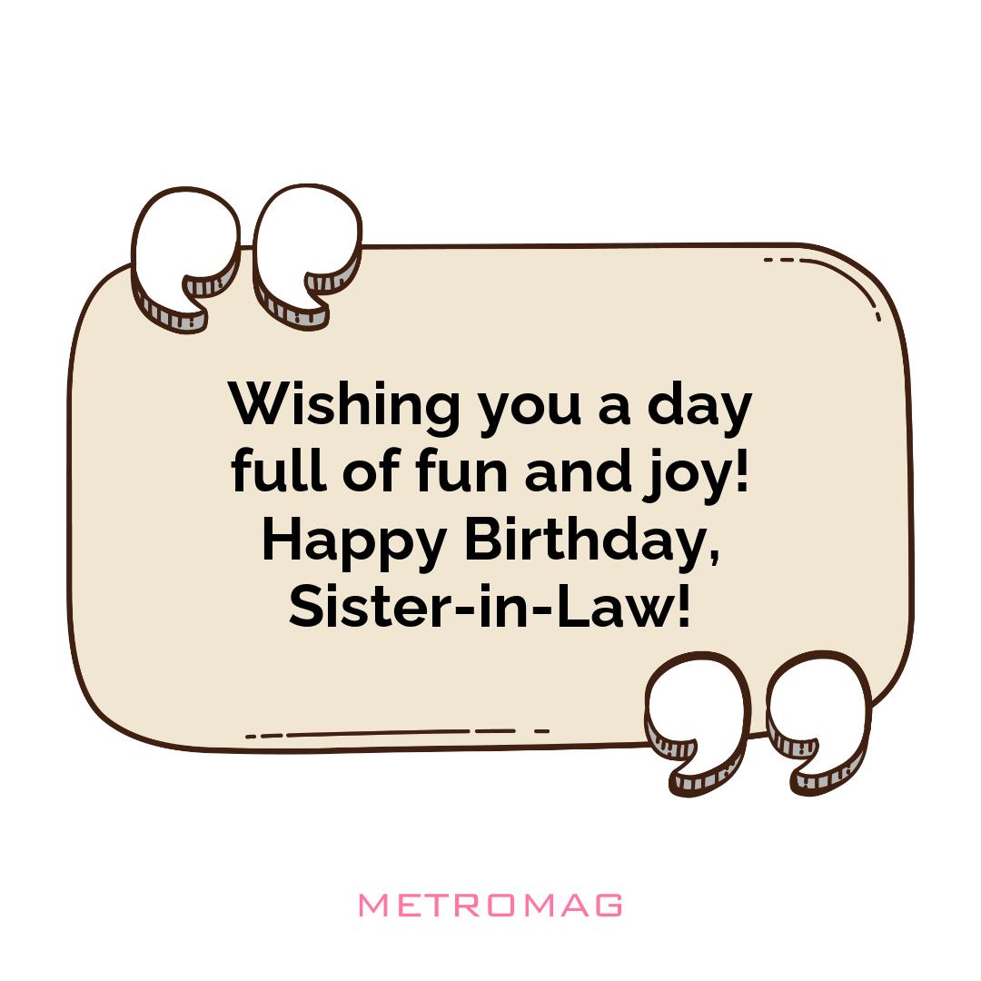 Wishing you a day full of fun and joy! Happy Birthday, Sister-in-Law!