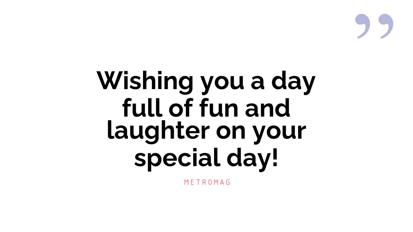 Wishing you a day full of fun and laughter on your special day!