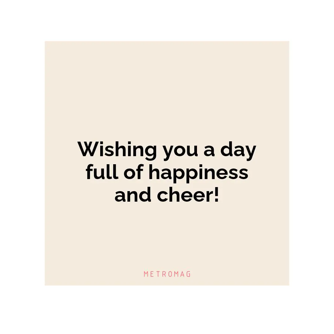 Wishing you a day full of happiness and cheer!
