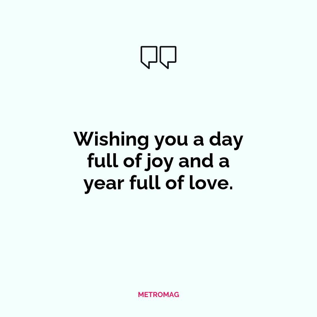Wishing you a day full of joy and a year full of love.
