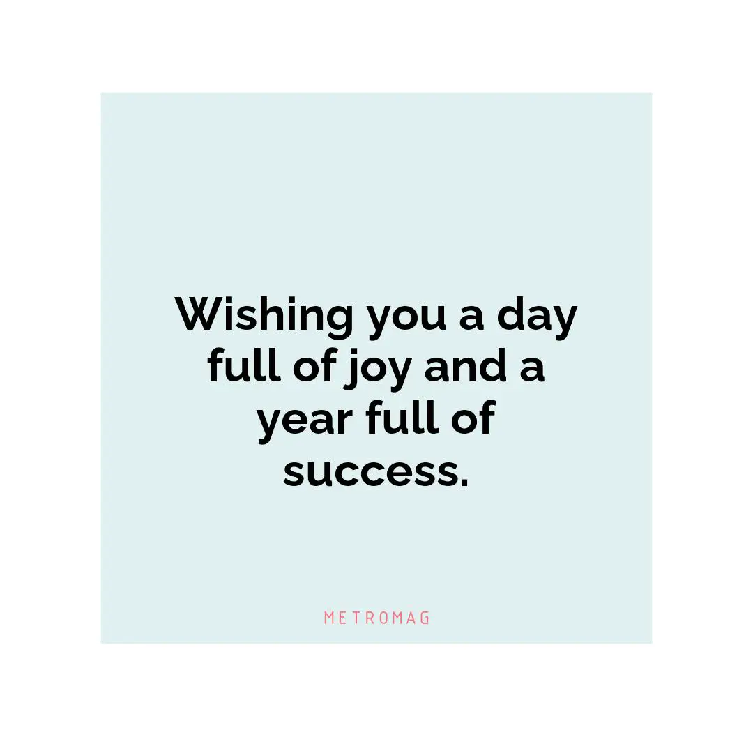 Wishing you a day full of joy and a year full of success.
