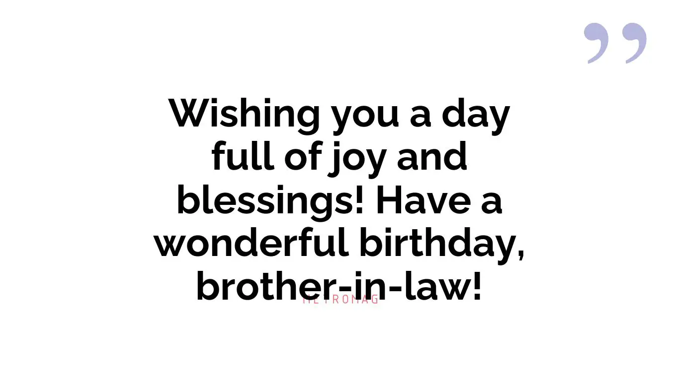 Wishing you a day full of joy and blessings! Have a wonderful birthday, brother-in-law!