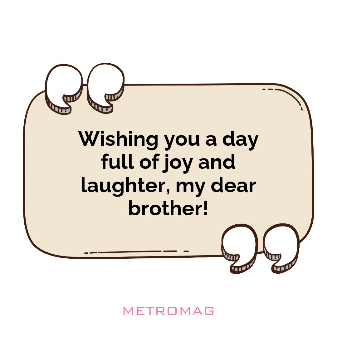 Wishing you a day full of joy and laughter, my dear brother!