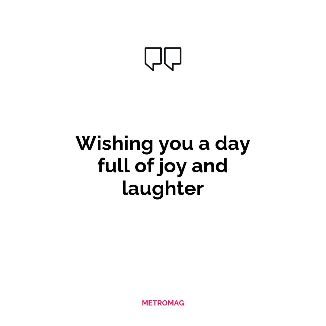 Wishing you a day full of joy and laughter