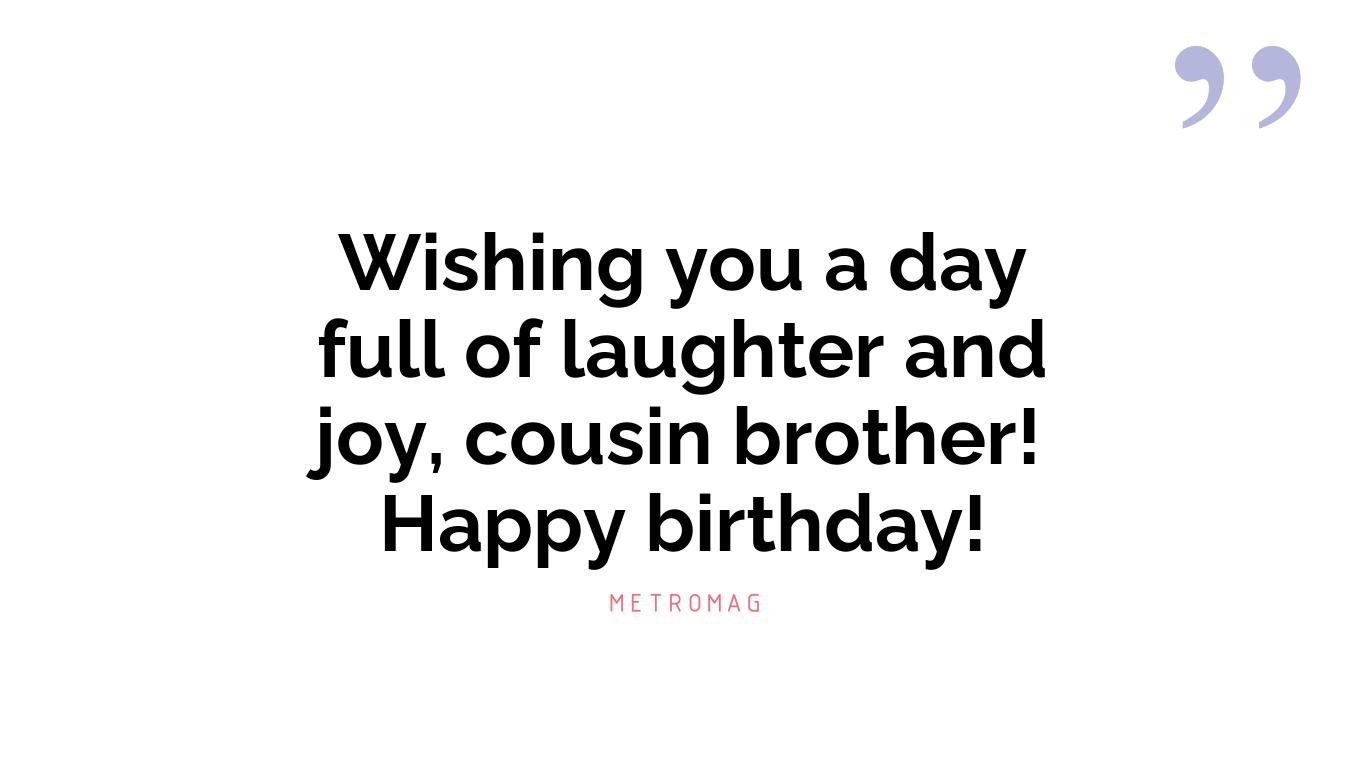 Wishing you a day full of laughter and joy, cousin brother! Happy birthday!