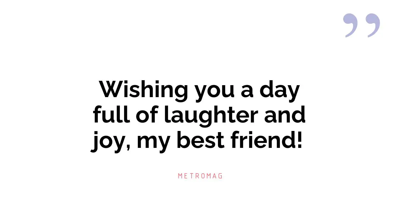 Wishing you a day full of laughter and joy, my best friend!