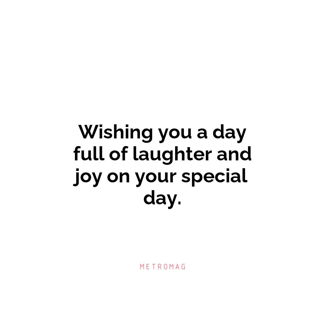 Wishing you a day full of laughter and joy on your special day.