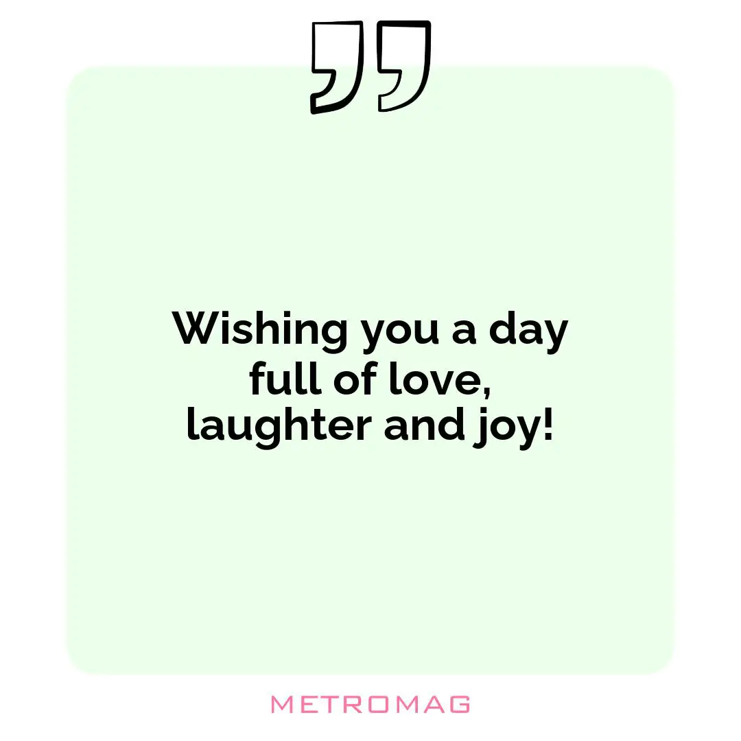 Wishing you a day full of love, laughter and joy!