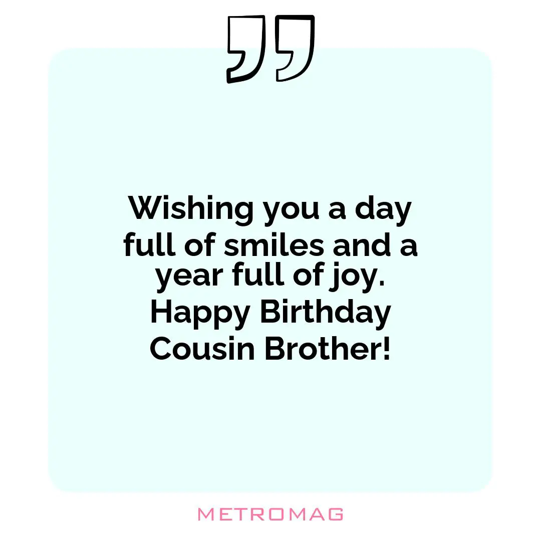 Wishing you a day full of smiles and a year full of joy. Happy Birthday Cousin Brother!