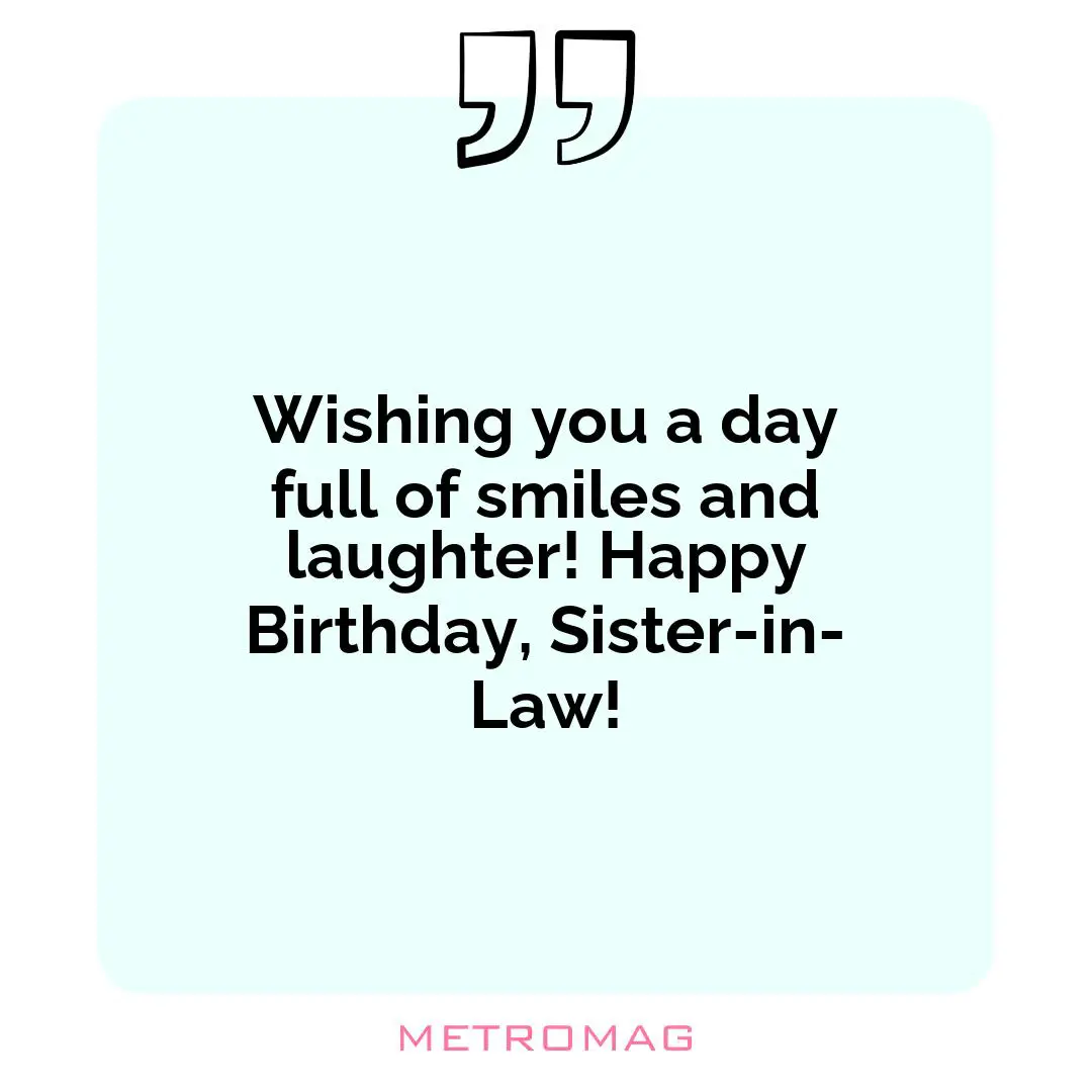 Wishing you a day full of smiles and laughter! Happy Birthday, Sister-in-Law!