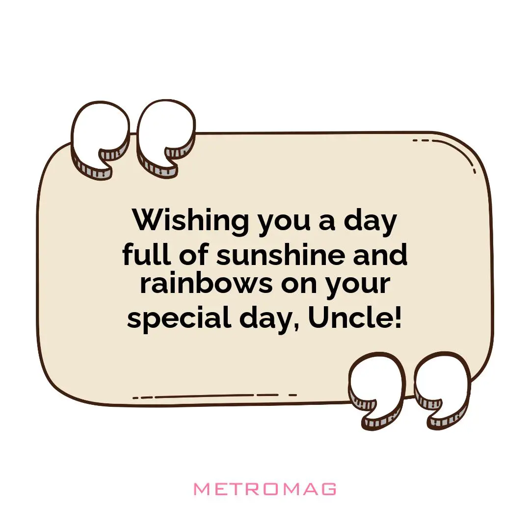Wishing you a day full of sunshine and rainbows on your special day, Uncle!