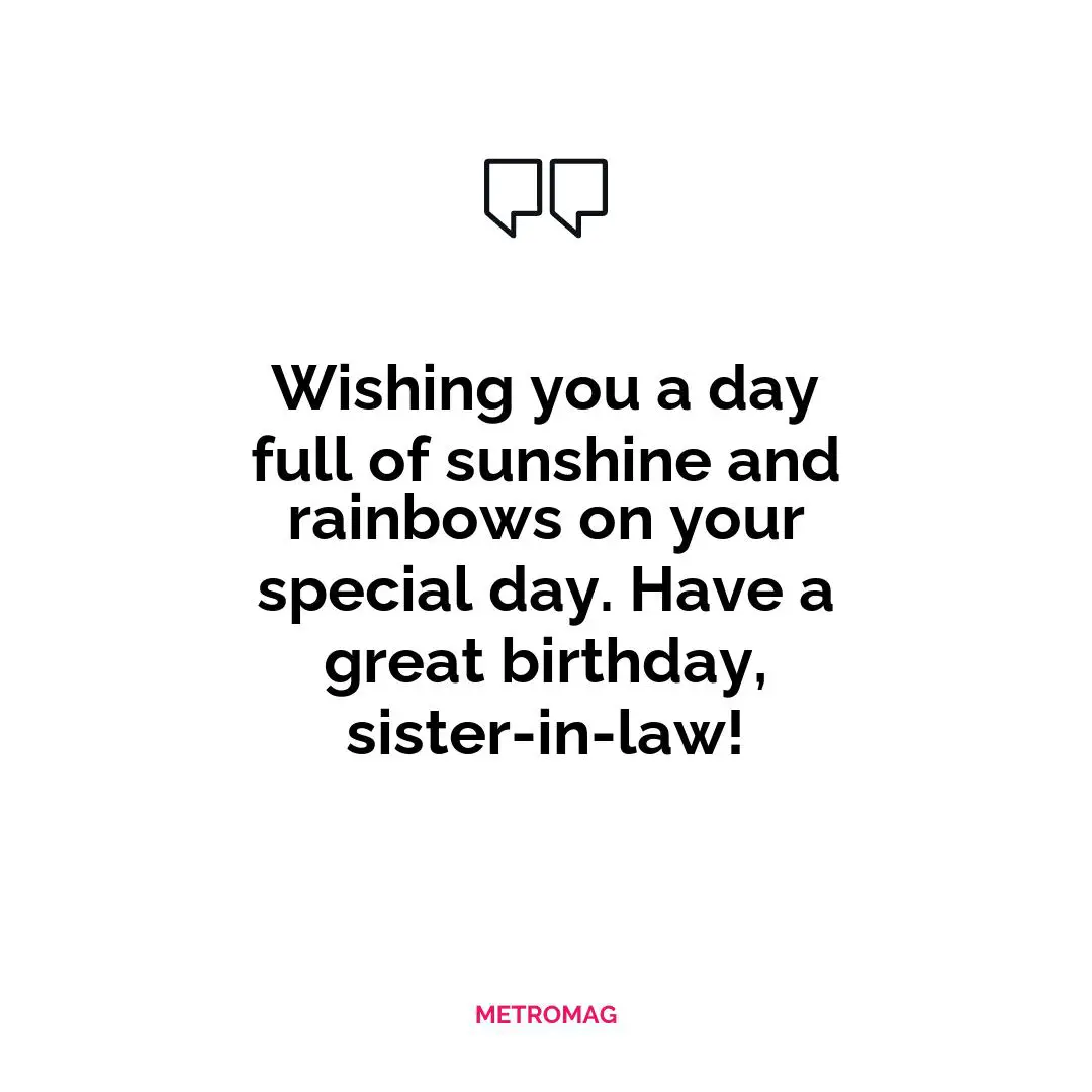 Wishing you a day full of sunshine and rainbows on your special day. Have a great birthday, sister-in-law!