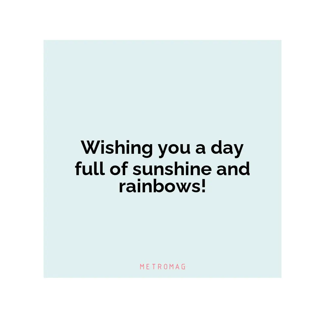 Wishing you a day full of sunshine and rainbows!