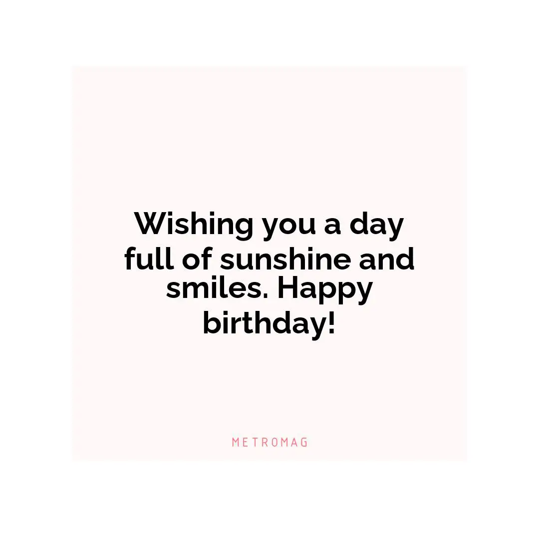 Wishing you a day full of sunshine and smiles. Happy birthday!