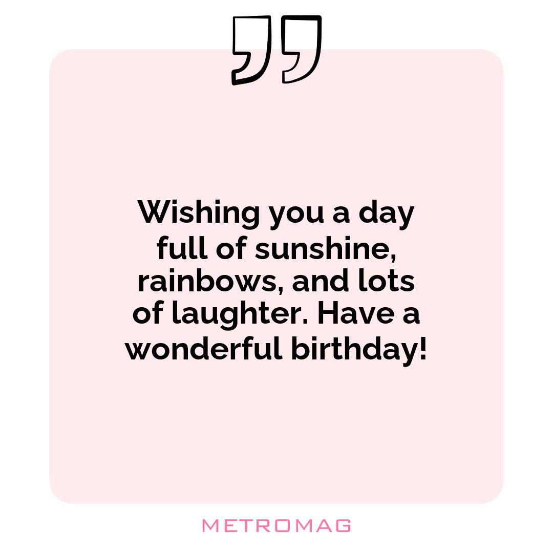 Wishing you a day full of sunshine, rainbows, and lots of laughter. Have a wonderful birthday!