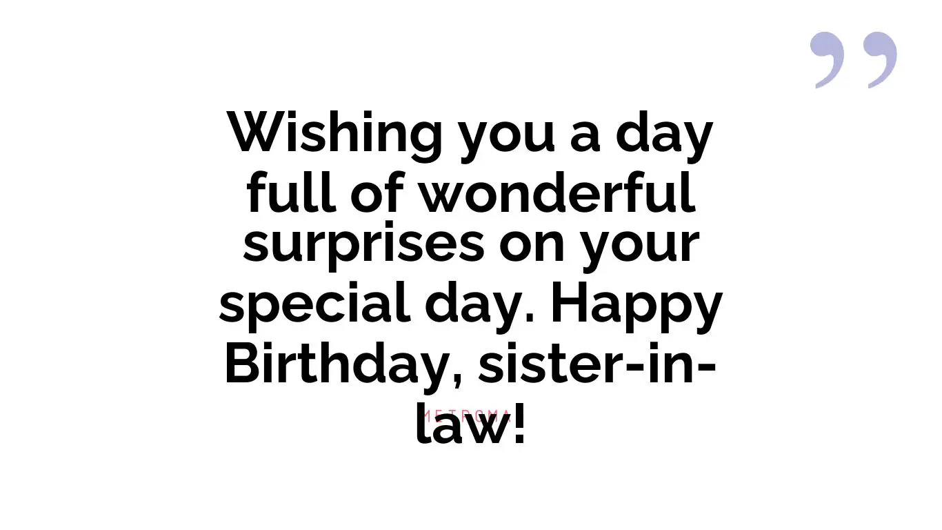 Wishing you a day full of wonderful surprises on your special day. Happy Birthday, sister-in-law!
