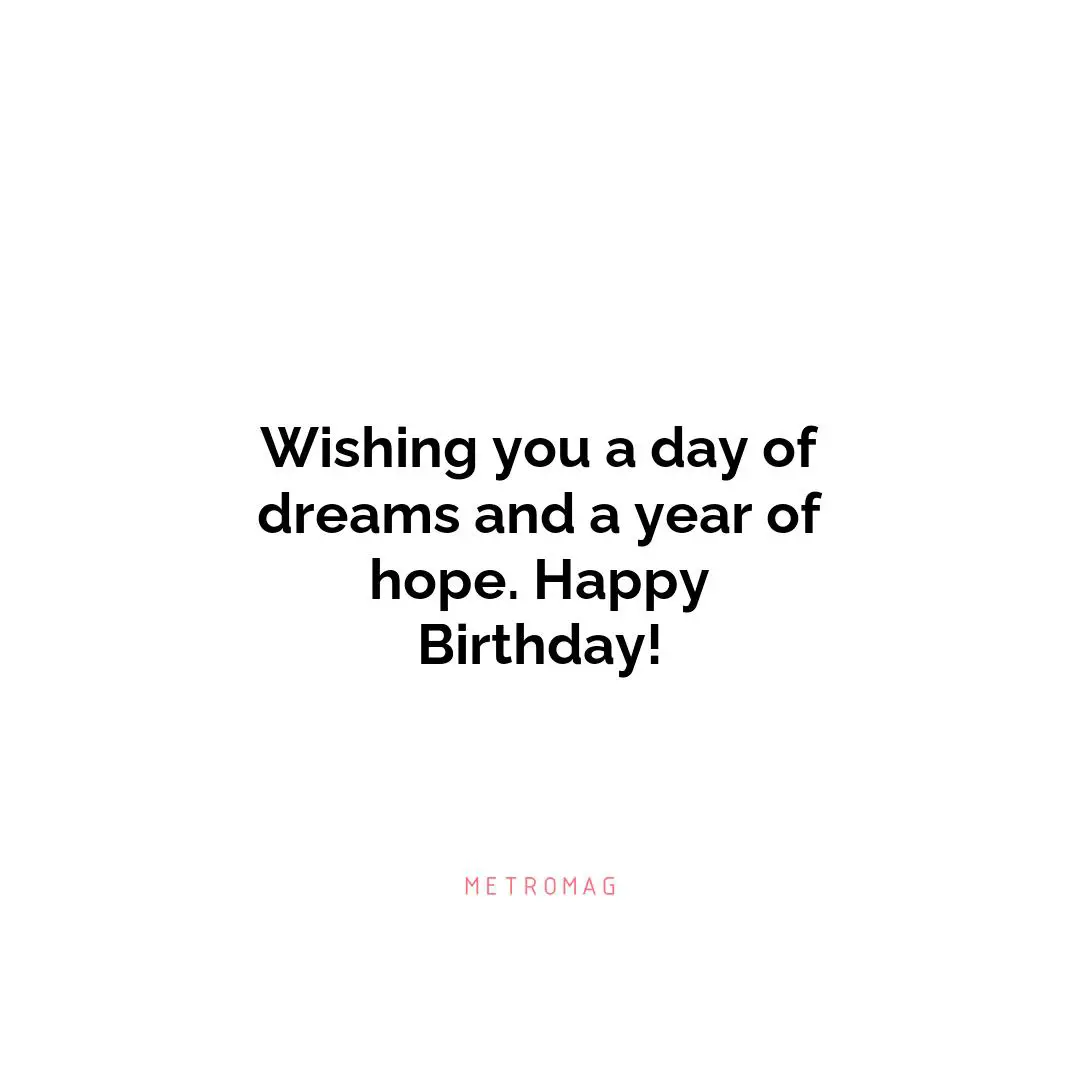 Wishing you a day of dreams and a year of hope. Happy Birthday!