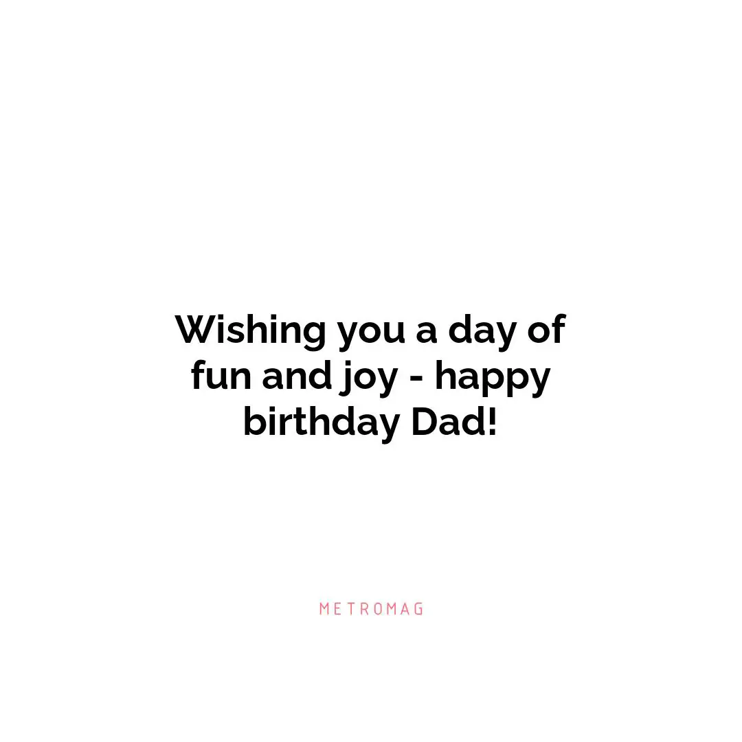 Wishing you a day of fun and joy - happy birthday Dad!