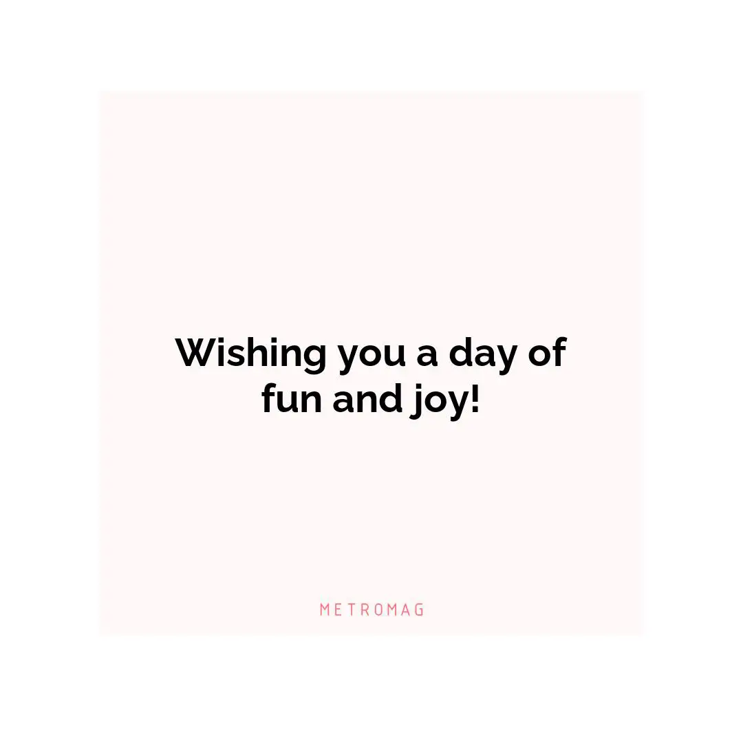 Wishing you a day of fun and joy!