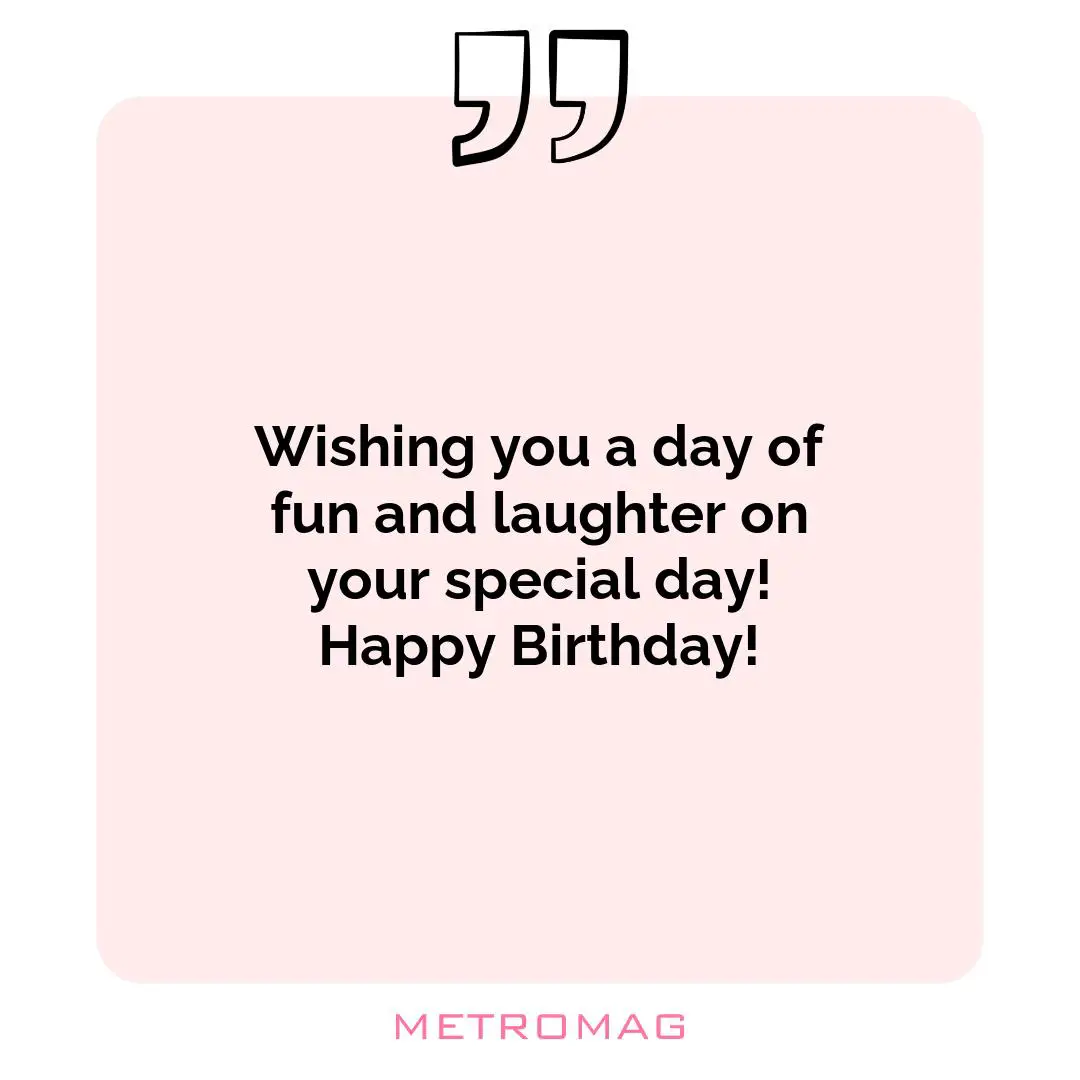 Wishing you a day of fun and laughter on your special day! Happy Birthday!