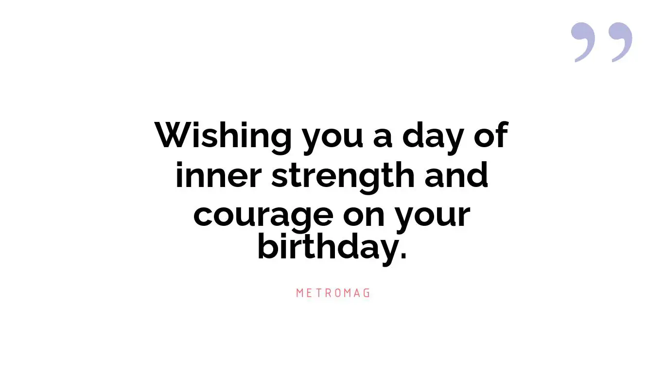 Wishing you a day of inner strength and courage on your birthday.