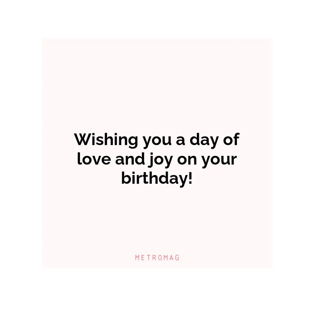 Wishing you a day of love and joy on your birthday!