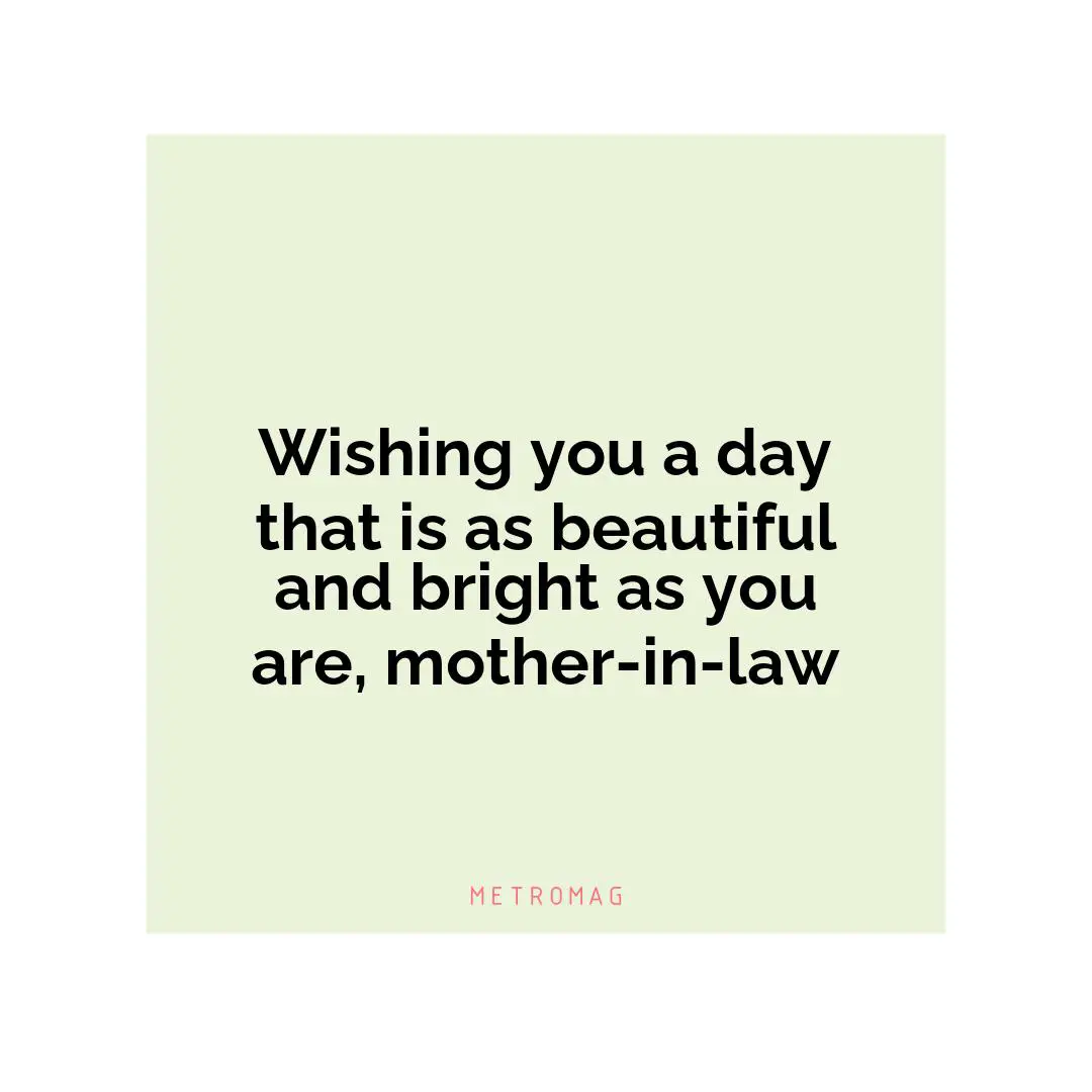 Wishing you a day that is as beautiful and bright as you are, mother-in-law