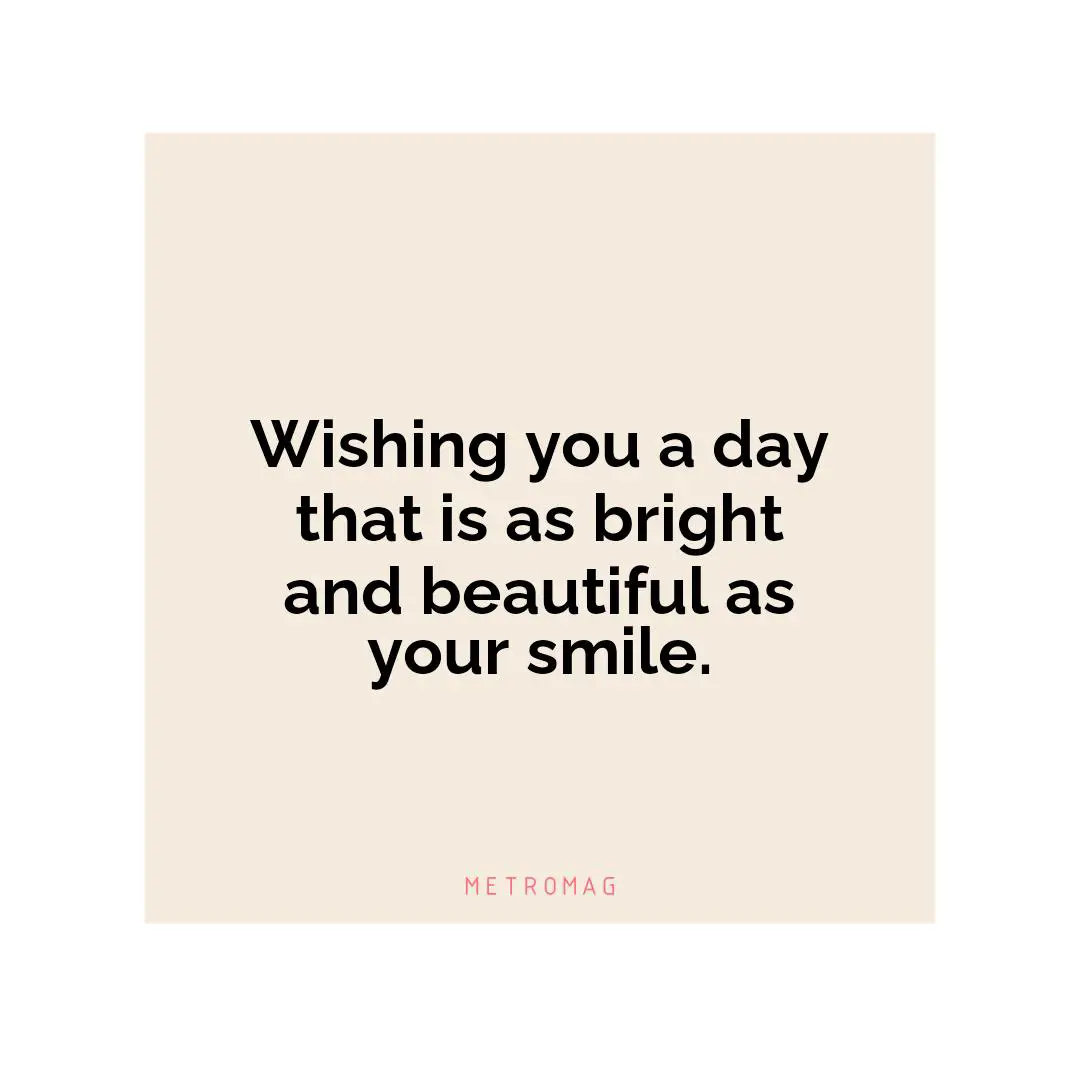 Wishing you a day that is as bright and beautiful as your smile.