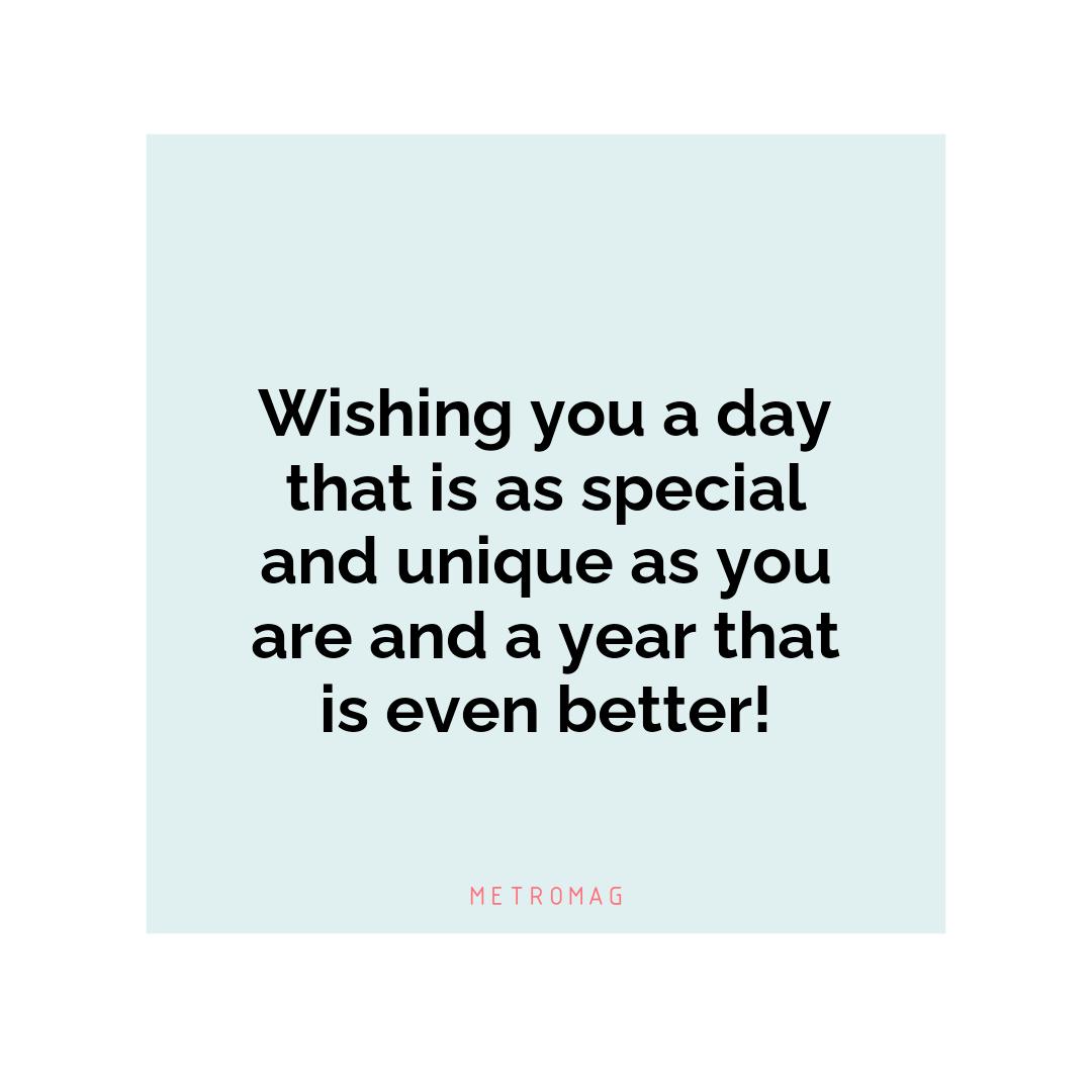 Wishing you a day that is as special and unique as you are and a year that is even better!