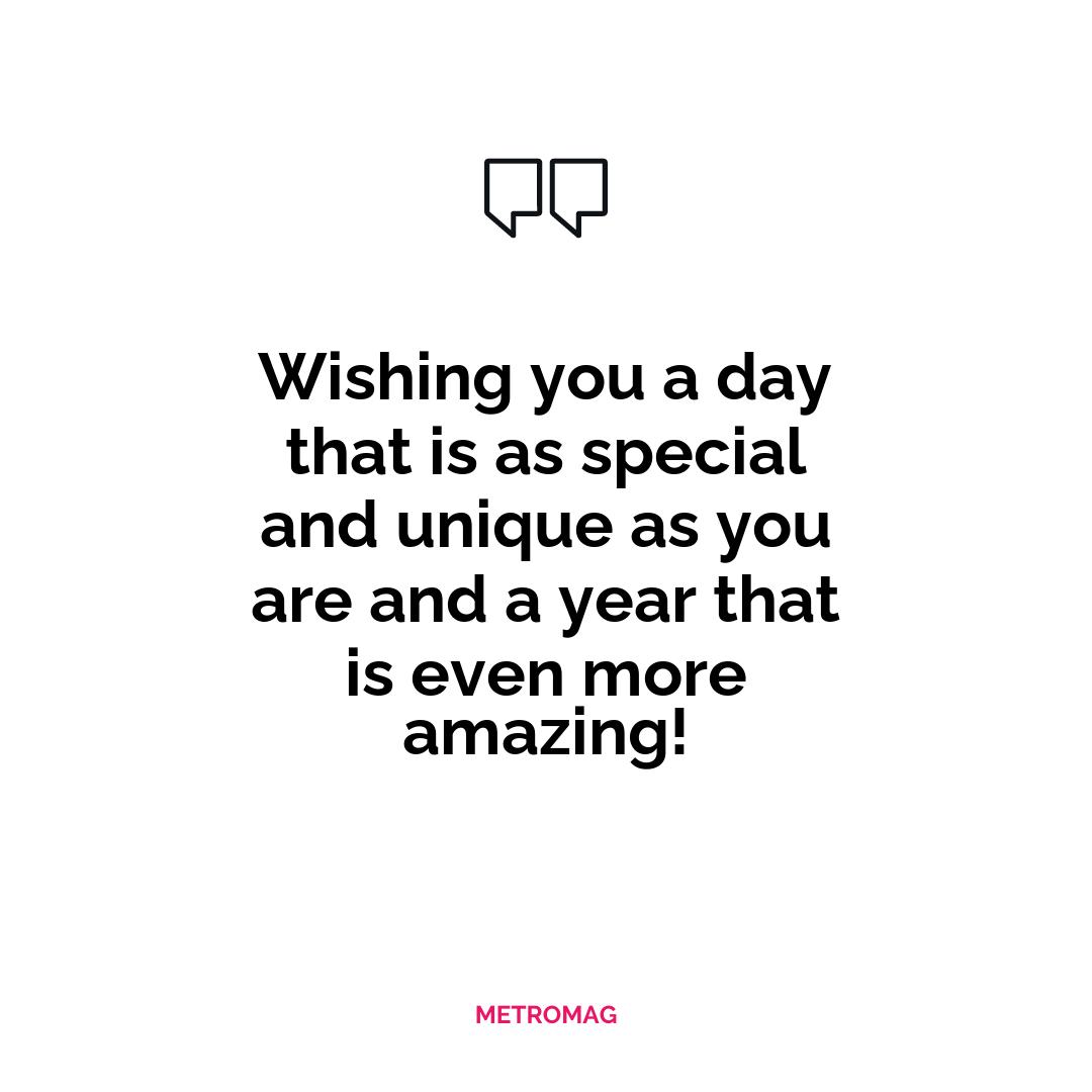 Wishing you a day that is as special and unique as you are and a year that is even more amazing!