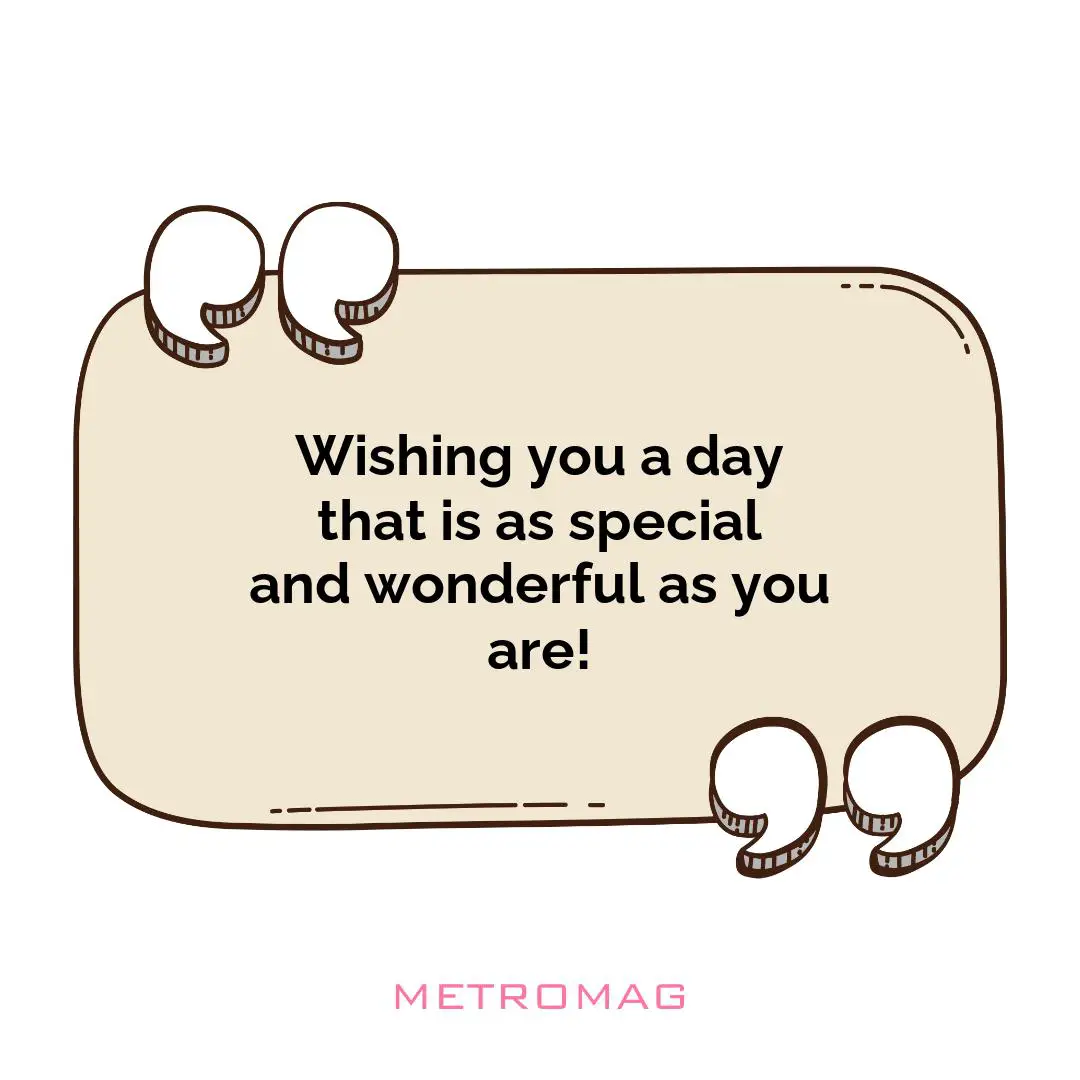 Wishing you a day that is as special and wonderful as you are!
