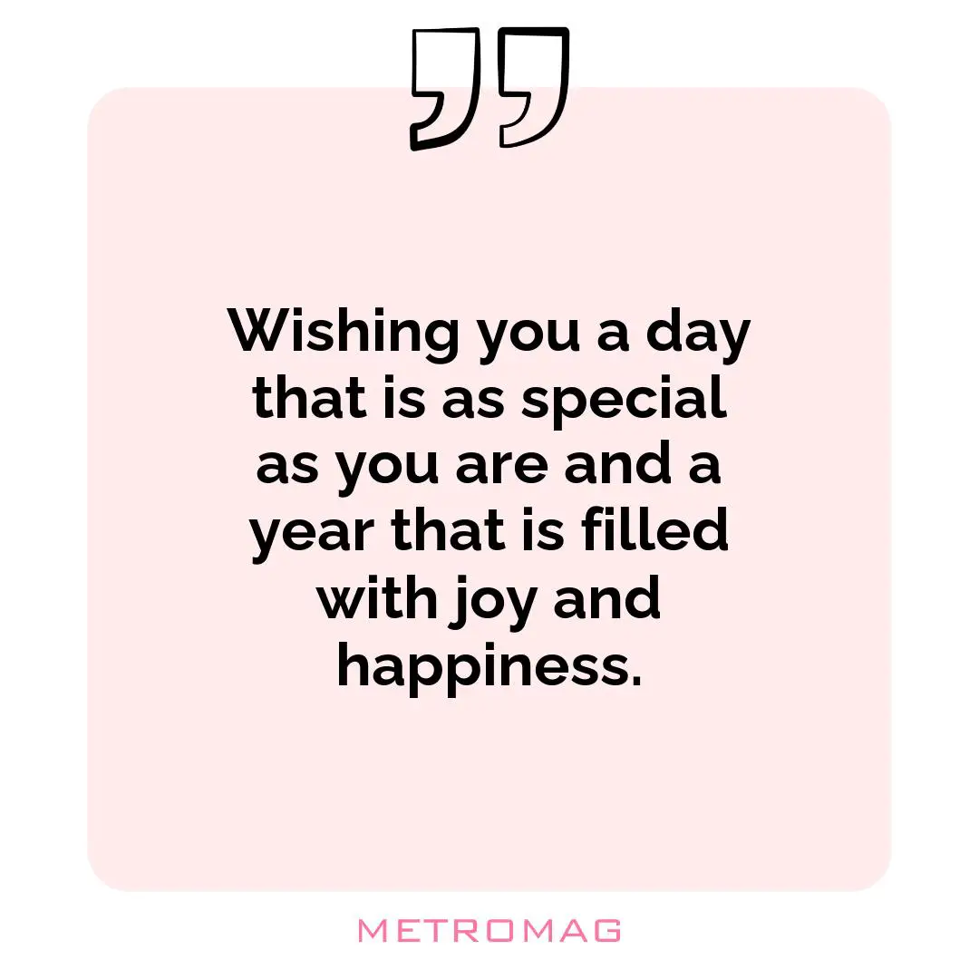 Wishing you a day that is as special as you are and a year that is filled with joy and happiness.