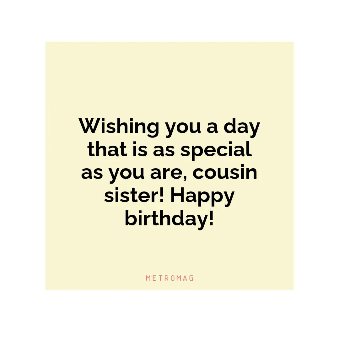 Wishing you a day that is as special as you are, cousin sister! Happy birthday!