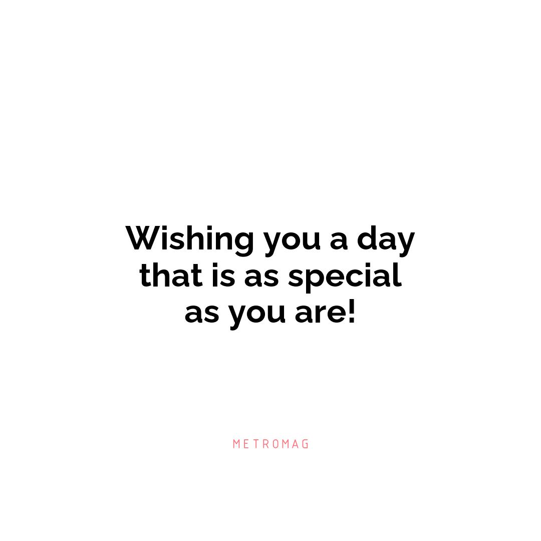 Wishing you a day that is as special as you are!