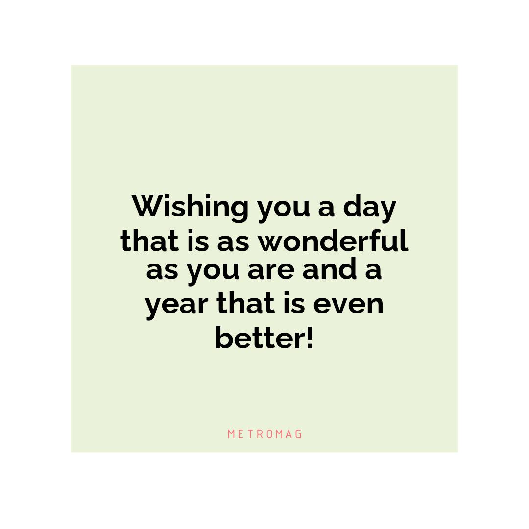 Wishing you a day that is as wonderful as you are and a year that is even better!