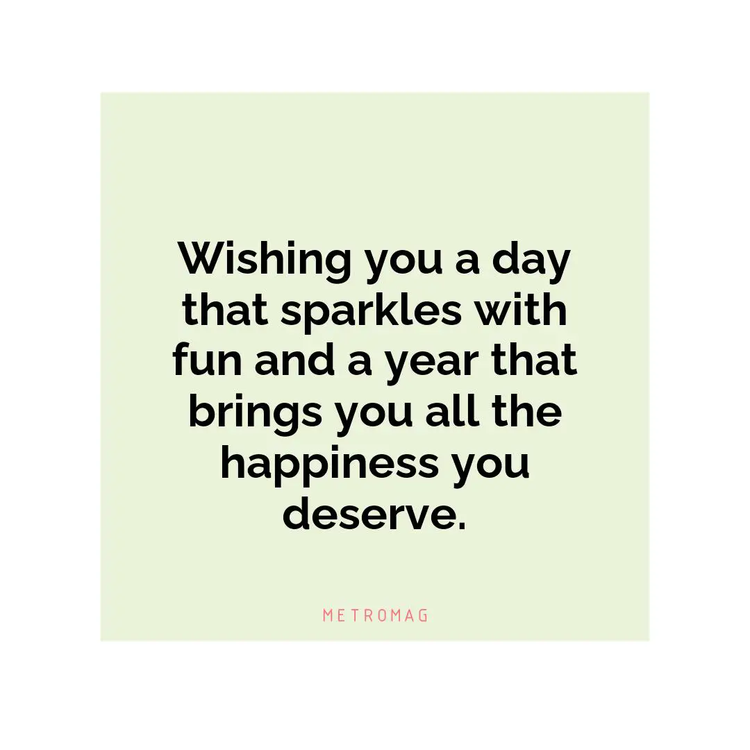 Wishing you a day that sparkles with fun and a year that brings you all the happiness you deserve.