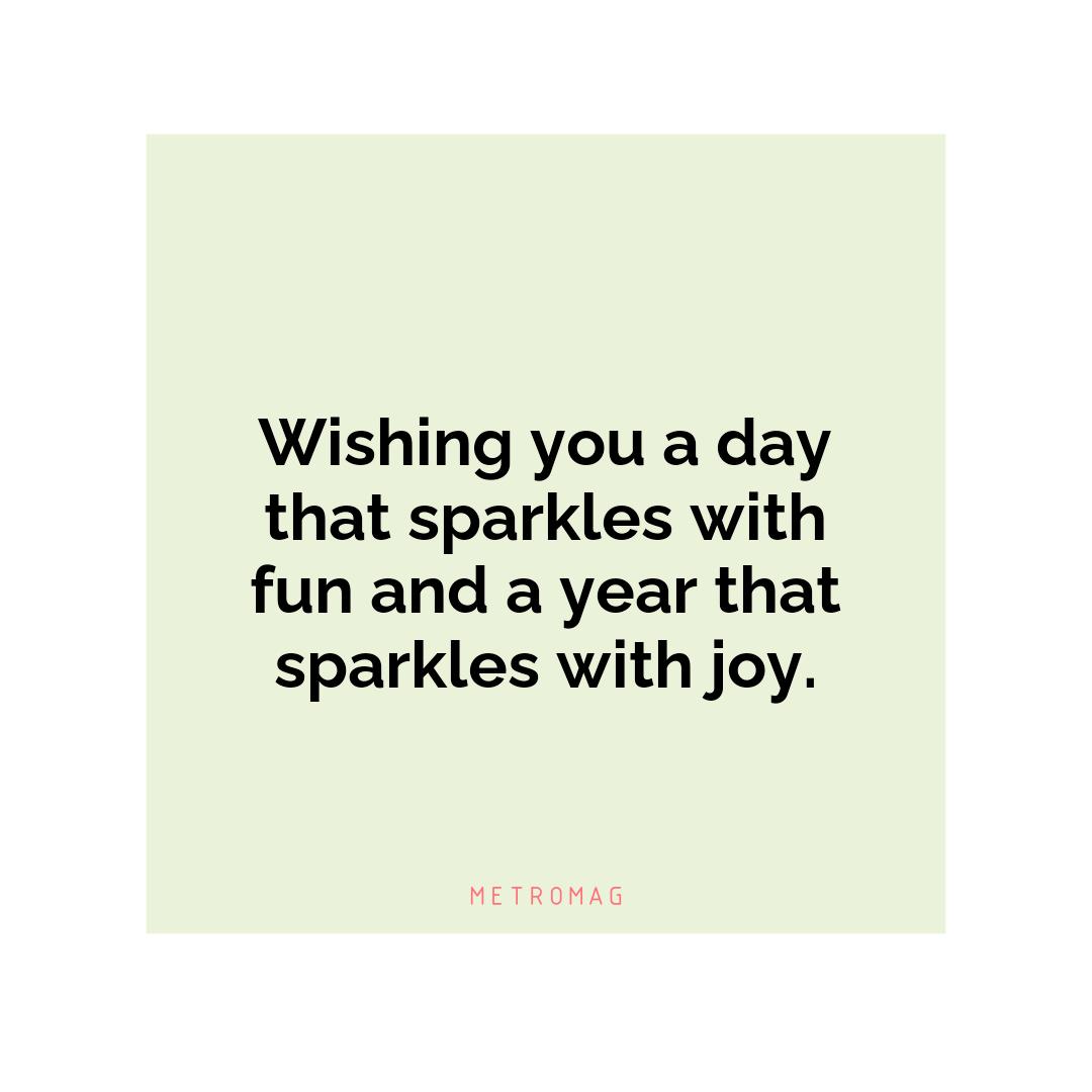 Wishing you a day that sparkles with fun and a year that sparkles with joy.