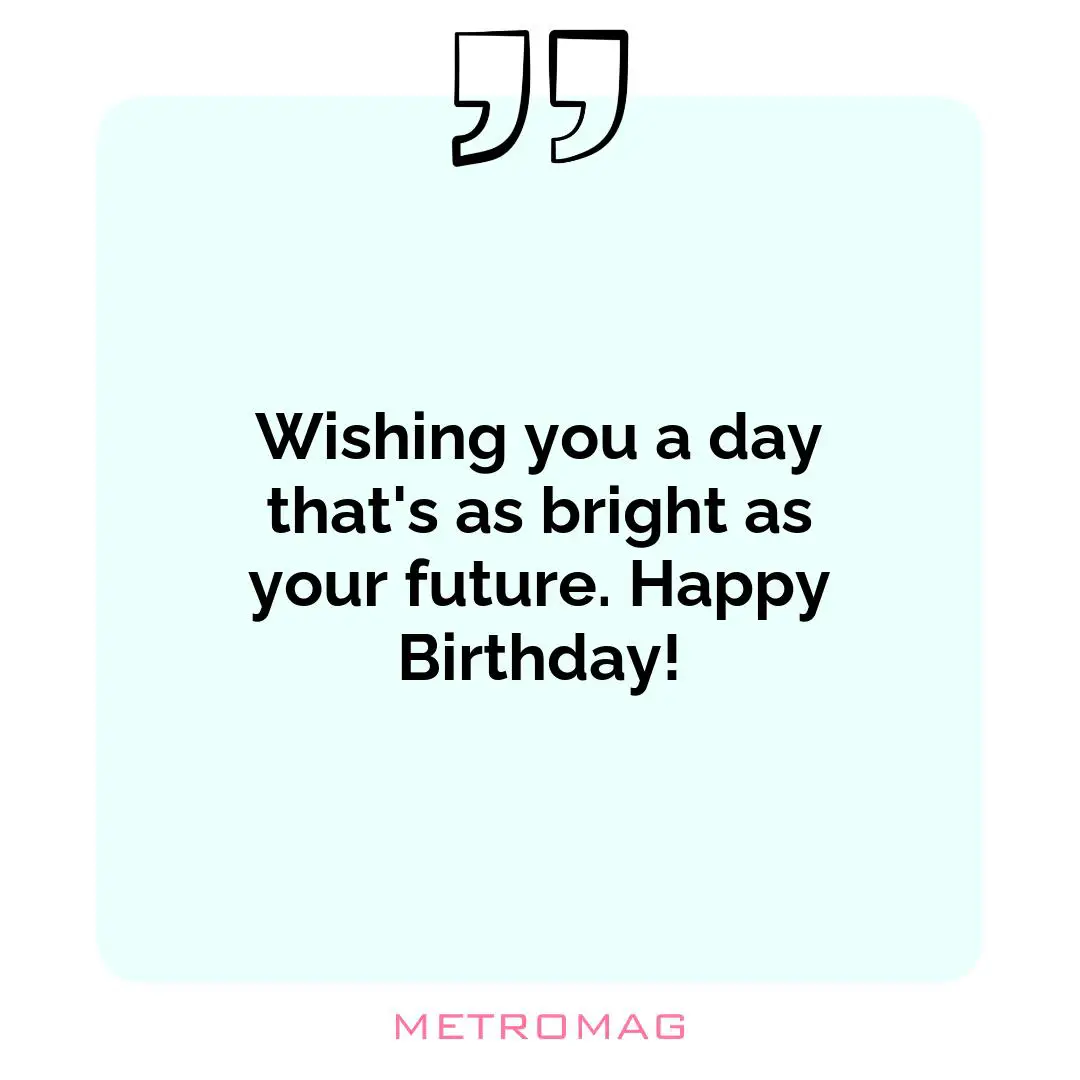 Wishing you a day that's as bright as your future. Happy Birthday!
