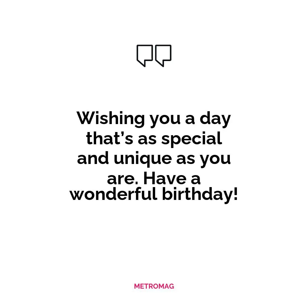 Wishing you a day that’s as special and unique as you are. Have a wonderful birthday!