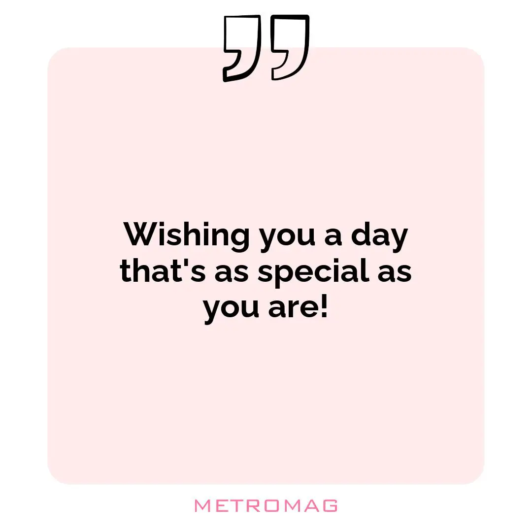 Wishing you a day that's as special as you are!