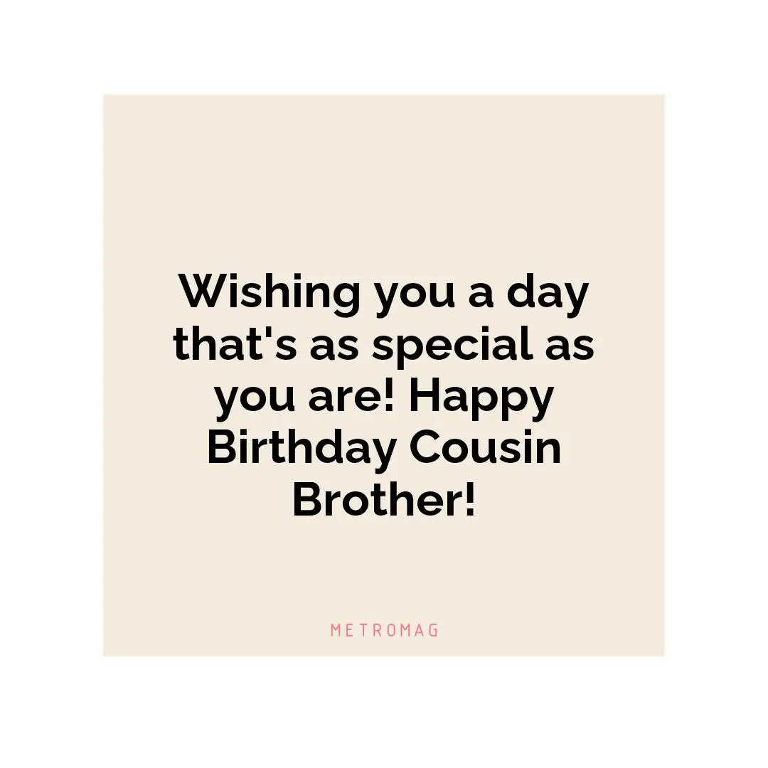 Wishing you a day that's as special as you are! Happy Birthday Cousin Brother!