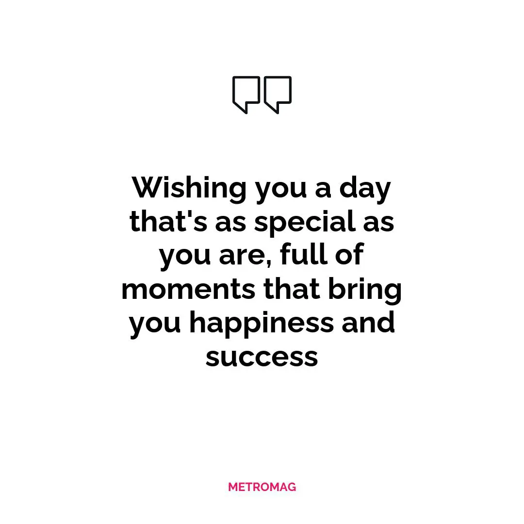 Wishing you a day that's as special as you are, full of moments that bring you happiness and success