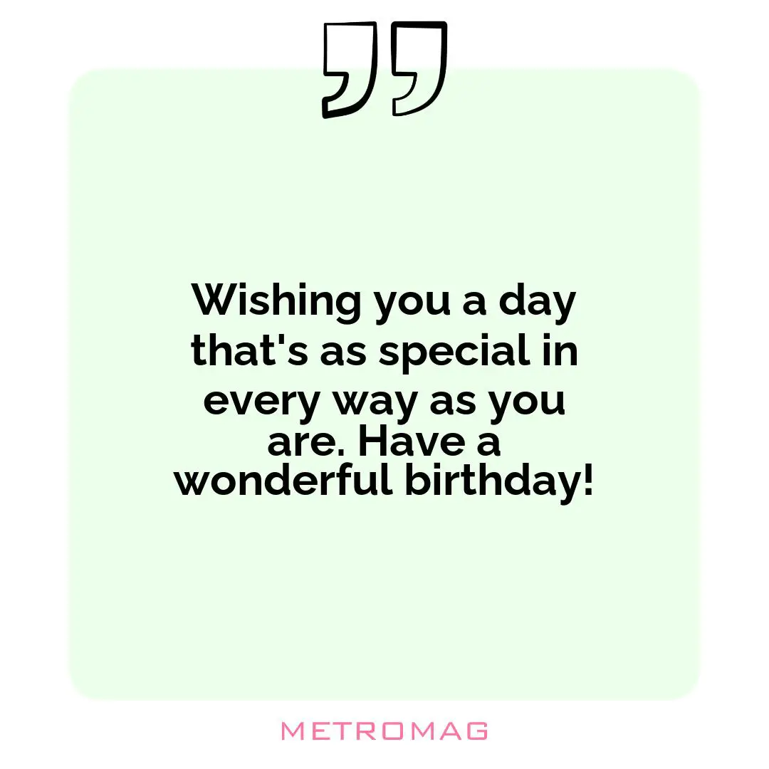 Wishing you a day that's as special in every way as you are. Have a wonderful birthday!