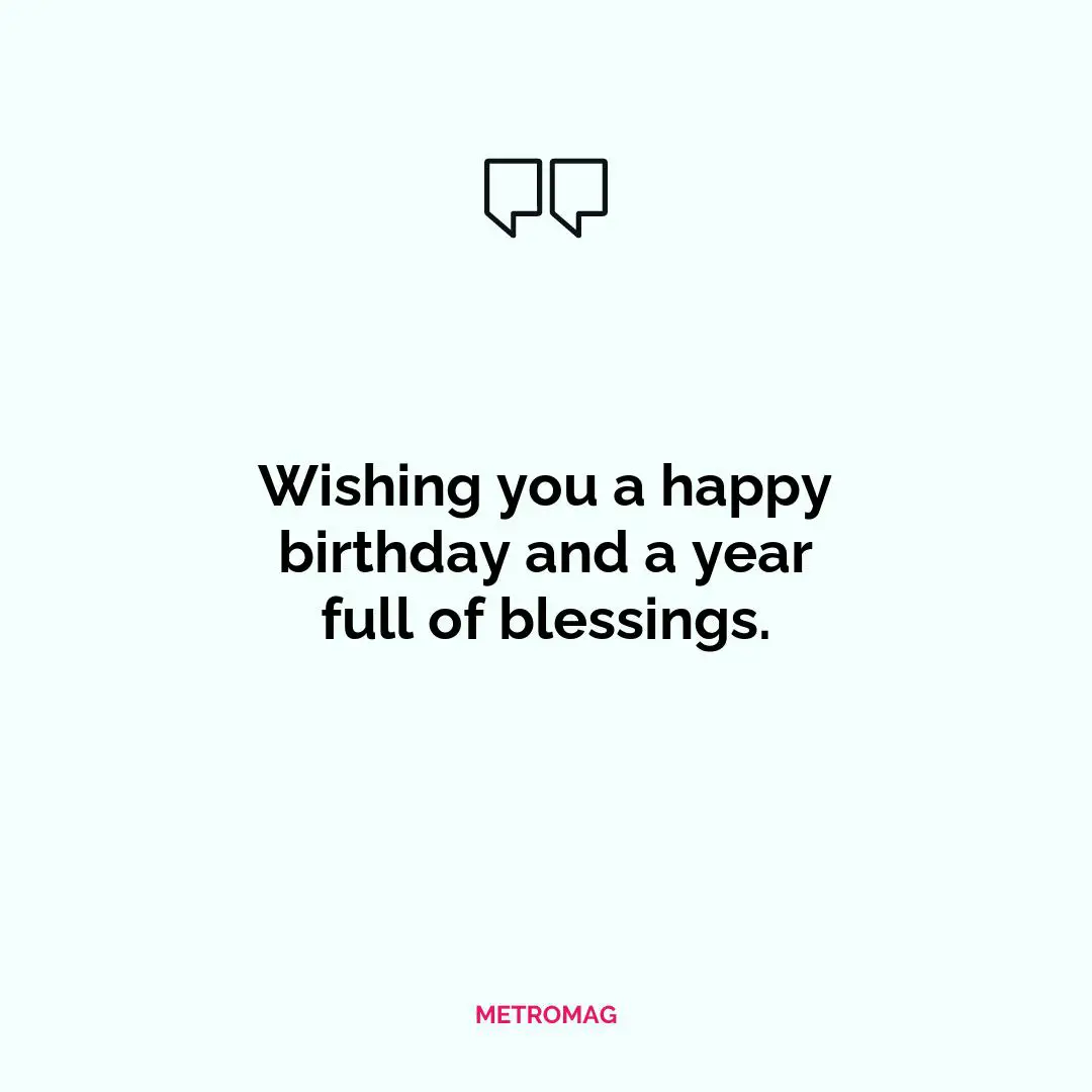 Wishing you a happy birthday and a year full of blessings.