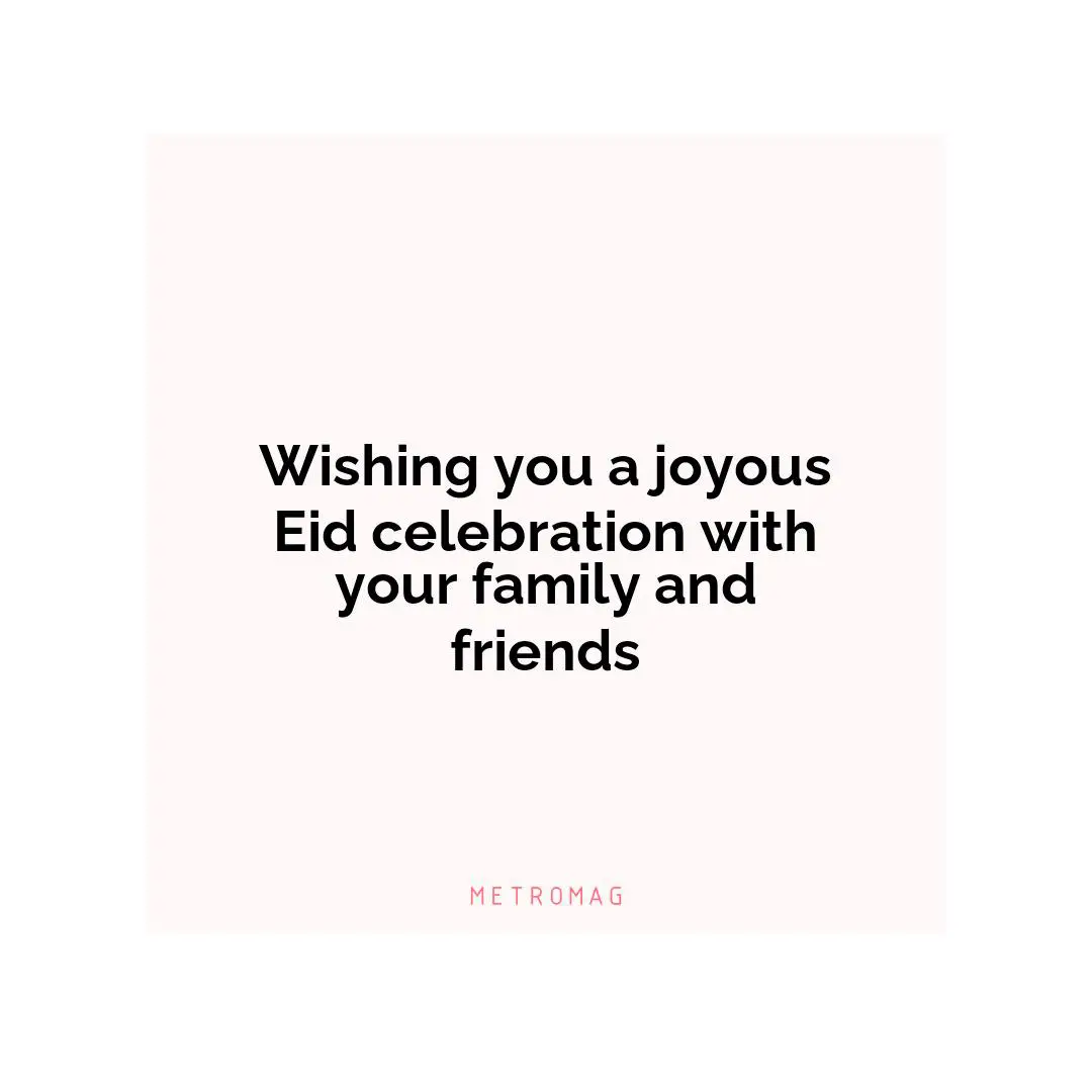 Wishing you a joyous Eid celebration with your family and friends