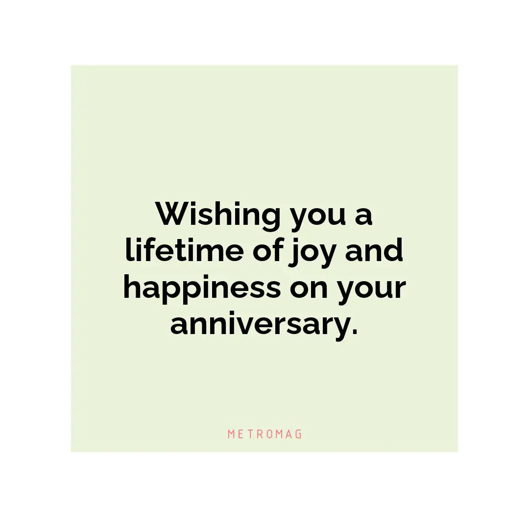 Wishing you a lifetime of joy and happiness on your anniversary.