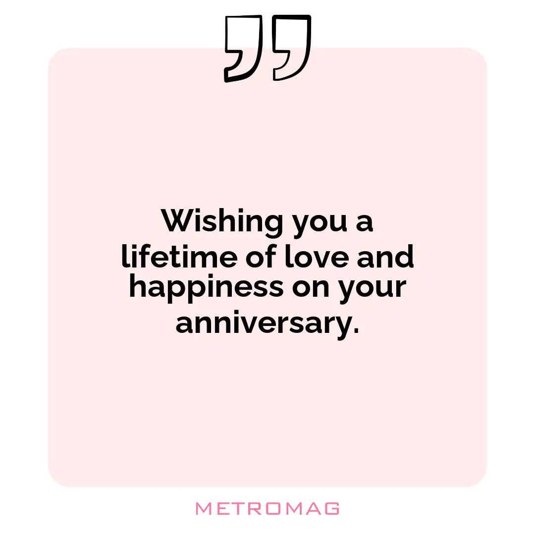 Wishing you a lifetime of love and happiness on your anniversary.