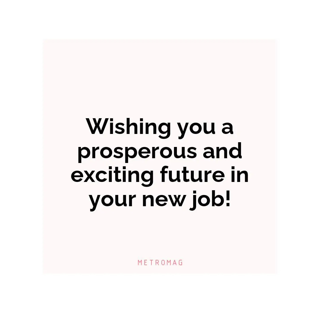 Wishing you a prosperous and exciting future in your new job!