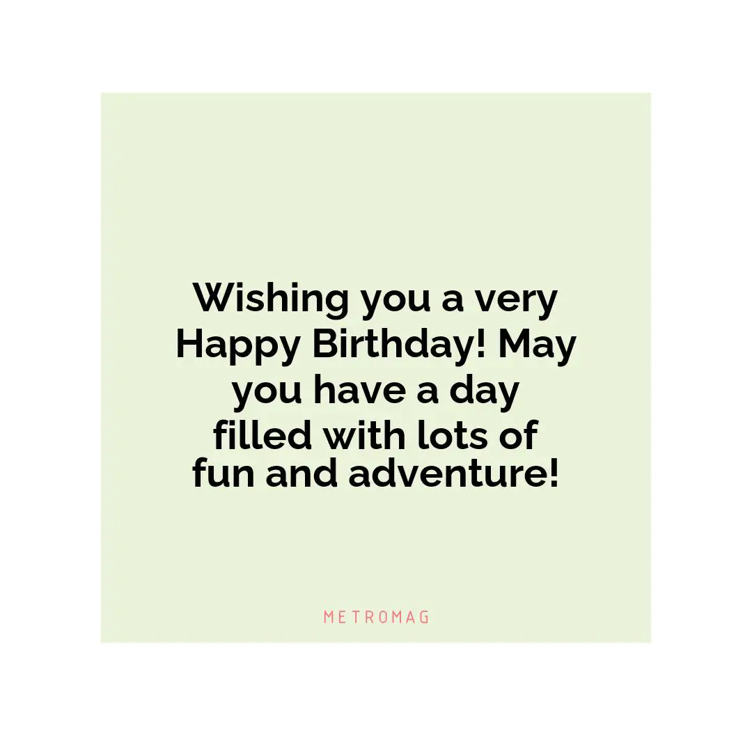 Wishing you a very Happy Birthday! May you have a day filled with lots of fun and adventure!